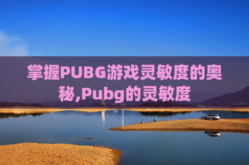 掌握PUBG游戏灵敏度的奥秘,Pubg的灵敏度