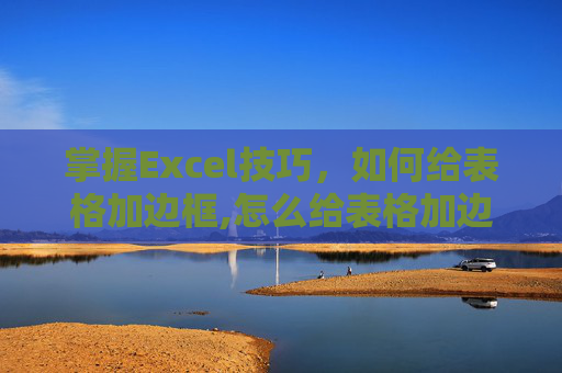 掌握Excel技巧，如何给表格加边框,怎么给表格加边框线