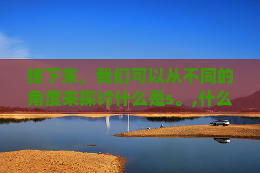 接下来，我们可以从不同的角度来探讨什么是s。,什么是sqa项目