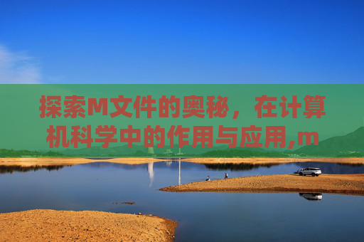 探索M文件的奥秘，在计算机科学中的作用与应用,m文件管理器