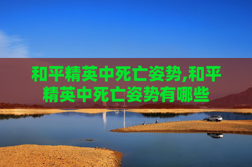 和平精英中死亡姿势,和平精英中死亡姿势有哪些
