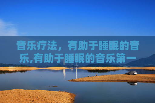 音乐疗法，有助于睡眠的音乐,有助于睡眠的音乐第一名
