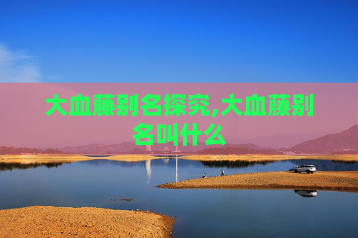 大血藤别名探究,大血藤别名叫什么