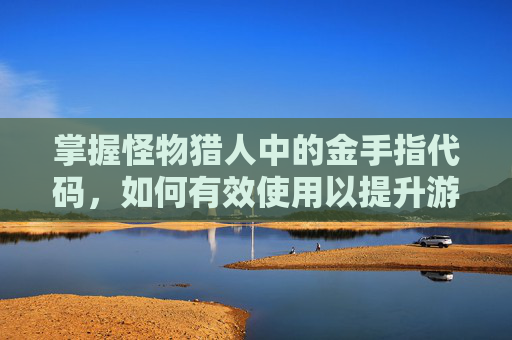 掌握怪物猎人中的金手指代码，如何有效使用以提升游戏体验,怪物猎人x1.3金手指