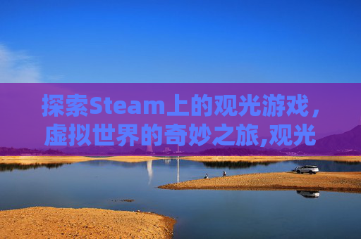 探索Steam上的观光游戏，虚拟世界的奇妙之旅,观光游戏是什么