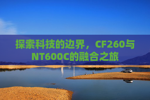探索科技的边界，CF260与NT600C的融合之旅