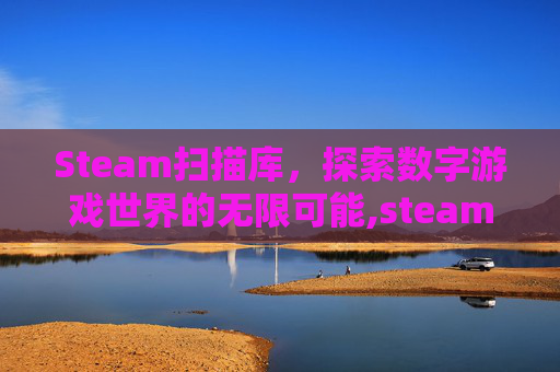 Steam扫描库，探索数字游戏世界的无限可能,steam扫描在哪里