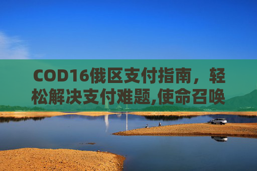 COD16俄区支付指南，轻松解决支付难题,使命召唤16俄区退款