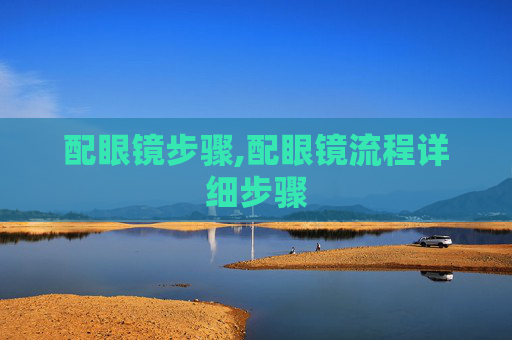 配眼镜步骤,配眼镜流程详细步骤