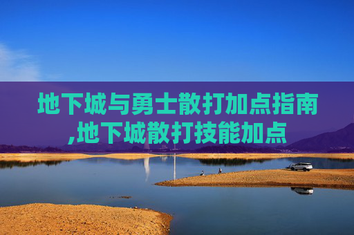 地下城与勇士散打加点指南,地下城散打技能加点
