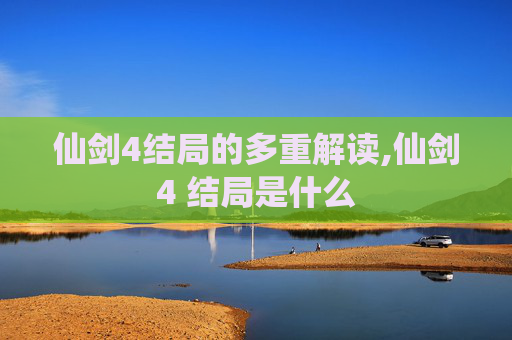 仙剑4结局的多重解读,仙剑4 结局是什么