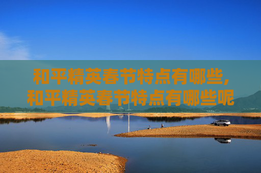 和平精英春节特点有哪些,和平精英春节特点有哪些呢视频