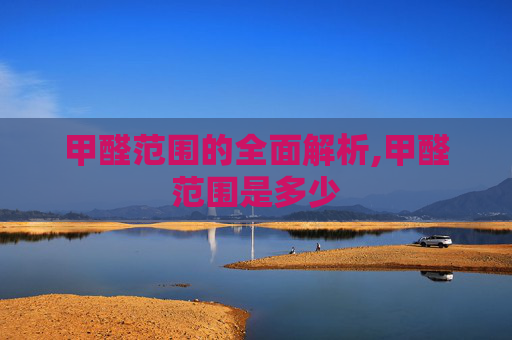 甲醛范围的全面解析,甲醛范围是多少