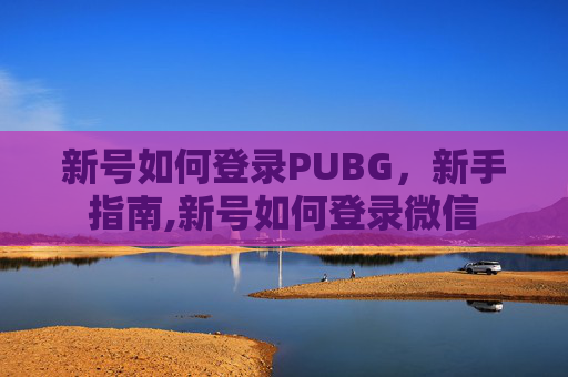新号如何登录PUBG，新手指南,新号如何登录微信