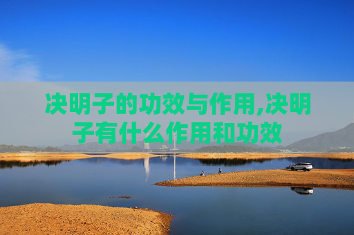决明子的功效与作用,决明子有什么作用和功效