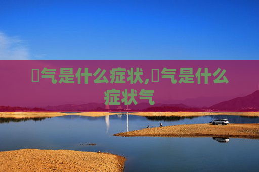 喛气是什么症状,喛气是什么症状气