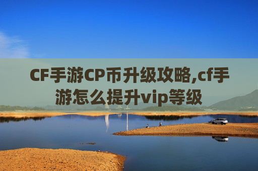 CF手游CP币升级攻略,cf手游怎么提升vip等级