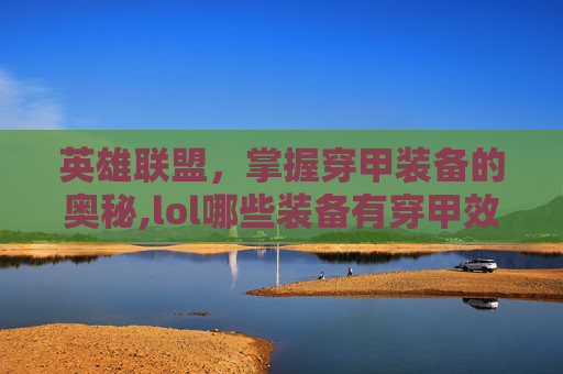 英雄联盟，掌握穿甲装备的奥秘,lol哪些装备有穿甲效果