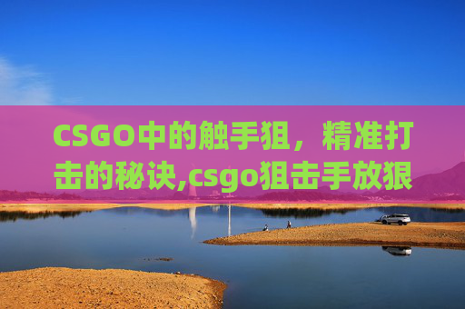 CSGO中的触手狙，精准打击的秘诀,csgo狙击手放狠话