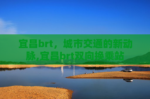 宜昌brt，城市交通的新动脉,宜昌brt双向换乘站
