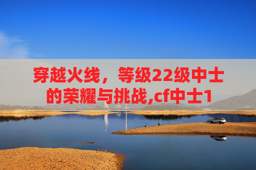 穿越火线，等级22级中士的荣耀与挑战,cf中士1