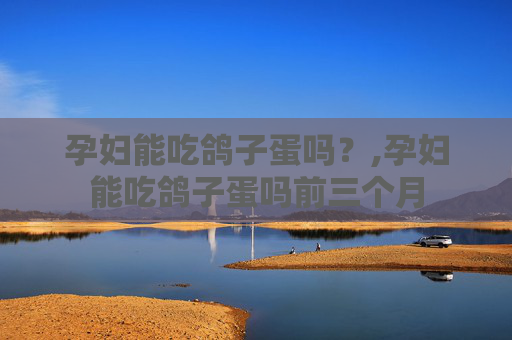 孕妇能吃鸽子蛋吗？,孕妇能吃鸽子蛋吗前三个月
