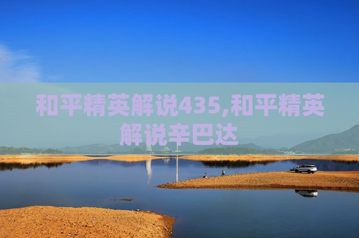 和平精英解说435,和平精英解说辛巴达