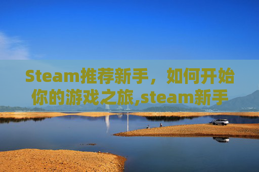 Steam推荐新手，如何开始你的游戏之旅,steam新手游戏推荐