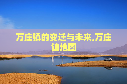 万庄镇的变迁与未来,万庄镇地图