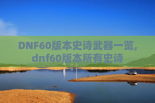DNF60版本史诗武器一览,dnf60版本所有史诗