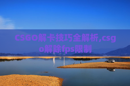 CSGO解卡技巧全解析,csgo解除fps限制