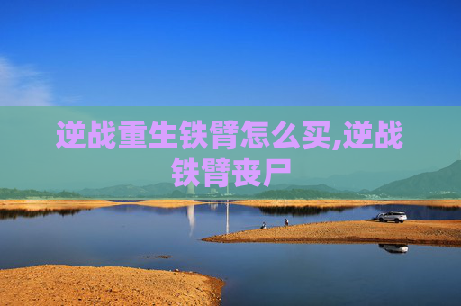 逆战重生铁臂怎么买,逆战铁臂丧尸