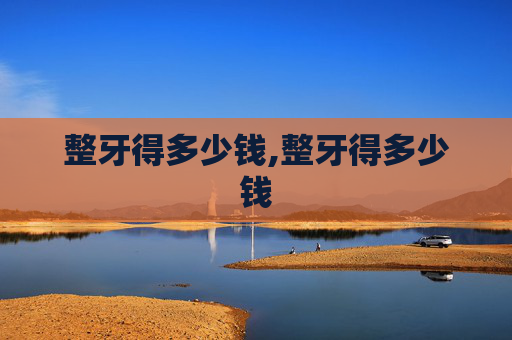 整牙得多少钱,整牙得多少钱
