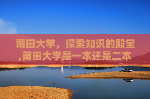 莆田大学，探索知识的殿堂,莆田大学是一本还是二本