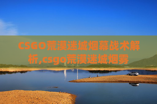 CSGO荒漠迷城烟幕战术解析,csgo荒漠迷城烟雾