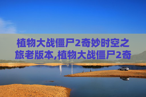 植物大战僵尸2奇妙时空之旅老版本,植物大战僵尸2奇妙时空之旅老版本V1.81