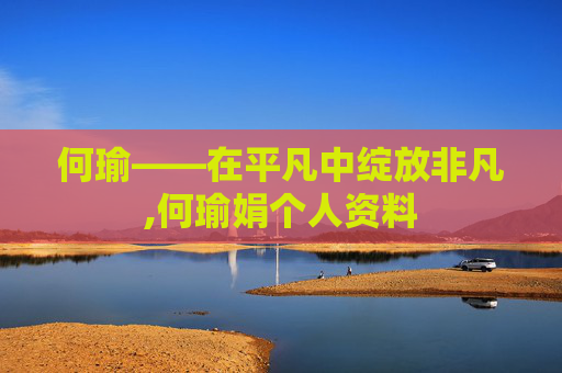 何瑜——在平凡中绽放非凡,何瑜娟个人资料