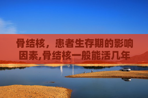骨结核，患者生存期的影响因素,骨结核一般能活几年