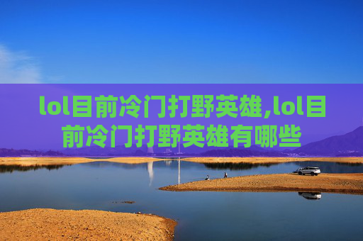 lol目前冷门打野英雄,lol目前冷门打野英雄有哪些