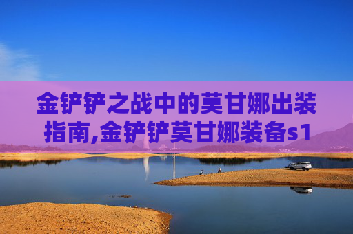 金铲铲之战中的莫甘娜出装指南,金铲铲莫甘娜装备s12