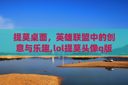 提莫桌面，英雄联盟中的创意与乐趣,lol提莫头像q版图片