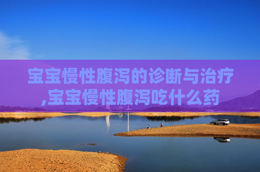 宝宝慢性腹泻的诊断与治疗,宝宝慢性腹泻吃什么药