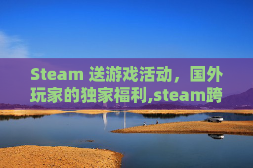 Steam 送游戏活动，国外玩家的独家福利,steam跨国送礼物