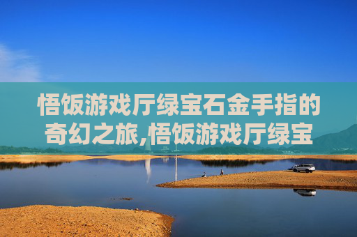 悟饭游戏厅绿宝石金手指的奇幻之旅,悟饭游戏厅绿宝石金手指代码大全