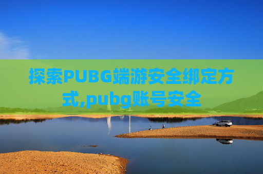 探索PUBG端游安全绑定方式,pubg账号安全