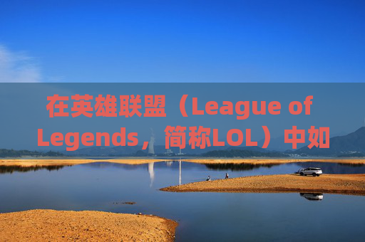 在英雄联盟（League of Legends，简称LOL）中如何高效上分并赚取收入,LOL怎么好上分