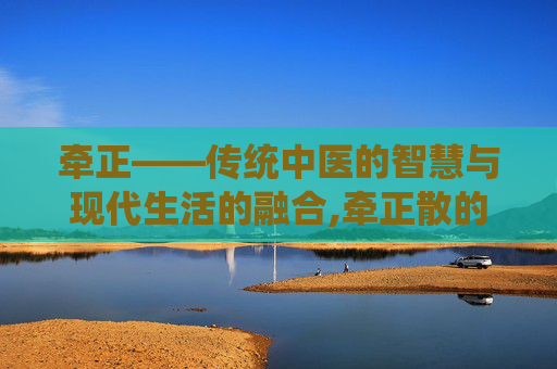 牵正——传统中医的智慧与现代生活的融合,牵正散的功效与作用