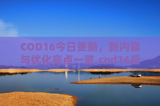 COD16今日更新，新内容与优化亮点一览,cod16后续更新