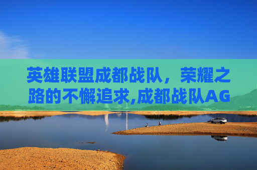 英雄联盟成都战队，荣耀之路的不懈追求,成都战队AG