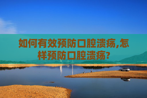 如何有效预防口腔溃疡,怎样预防口腔溃疡?